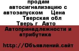 продам автосигнализацию с автозапуском  › Цена ­ 8 000 - Тверская обл., Тверь г. Авто » Автопринадлежности и атрибутика   